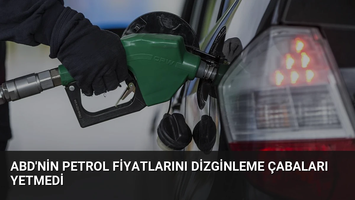 ABD’nin Petrol Fiyatlarını Dizginleme Çabaları Yetmedi