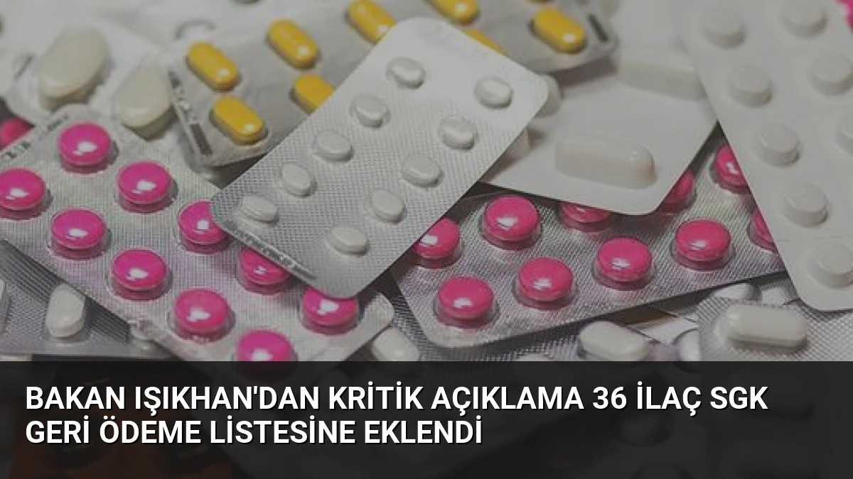 Bakan Işıkhan’dan Kritik Açıklama 36 İlaç SGK Geri Ödeme Listesine Eklendi