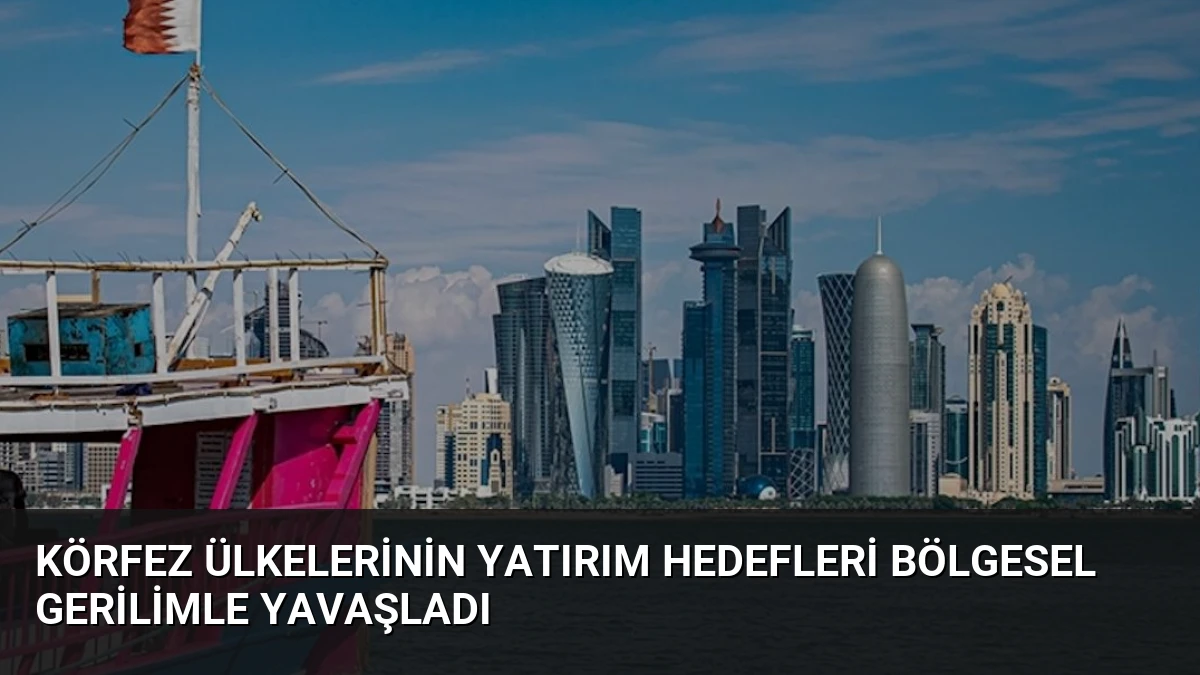Körfez Ülkelerinin Yatırım Hedefleri Bölgesel Gerilimle Yavaşladı