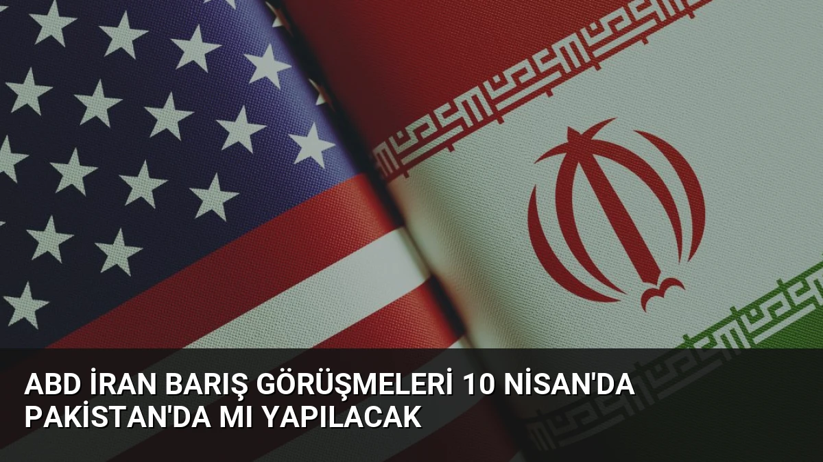 ABD İran Barış Görüşmeleri 10 Nisan’da Pakistan’da Mı Yapılacak