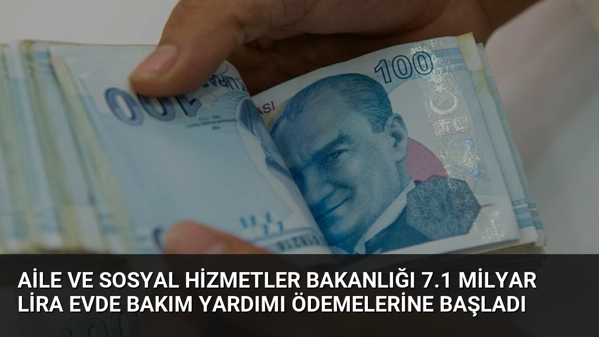 Aile ve Sosyal Hizmetler Bakanlığı 7.1 Milyar Lira Evde Bakım Yardımı Ödemelerine Başladı