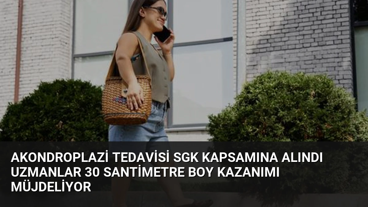 Akondroplazi Tedavisi SGK Kapsamına Alındı Uzmanlar 30 Santimetre Boy Kazanımı Müjdeliyor