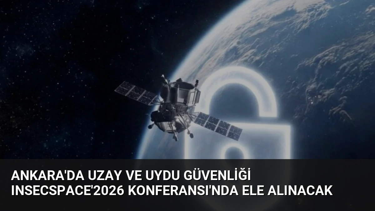Ankara’da Uzay ve Uydu Güvenliği INSECSPACE’2026 Konferansı’nda Ele Alınacak