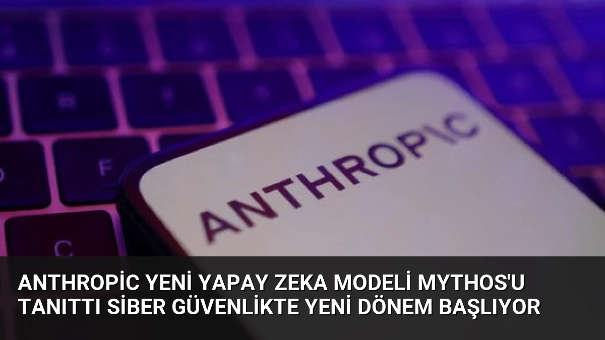 Anthropic Yeni Yapay Zeka Modeli Mythos’u Tanıttı Siber Güvenlikte Yeni Dönem Başlıyor