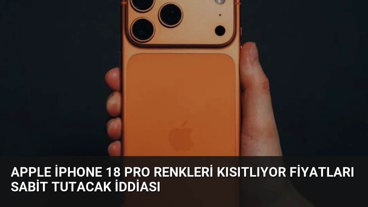 Apple iPhone 18 Pro Renkleri Kısıtlıyor Fiyatları Sabit Tutacak İddiası