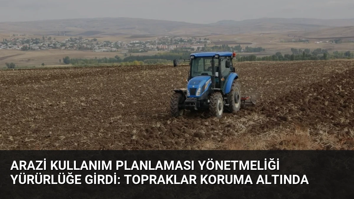 Arazi Kullanım Planlaması Yönetmeliği Yürürlüğe Girdi: Topraklar Koruma Altında