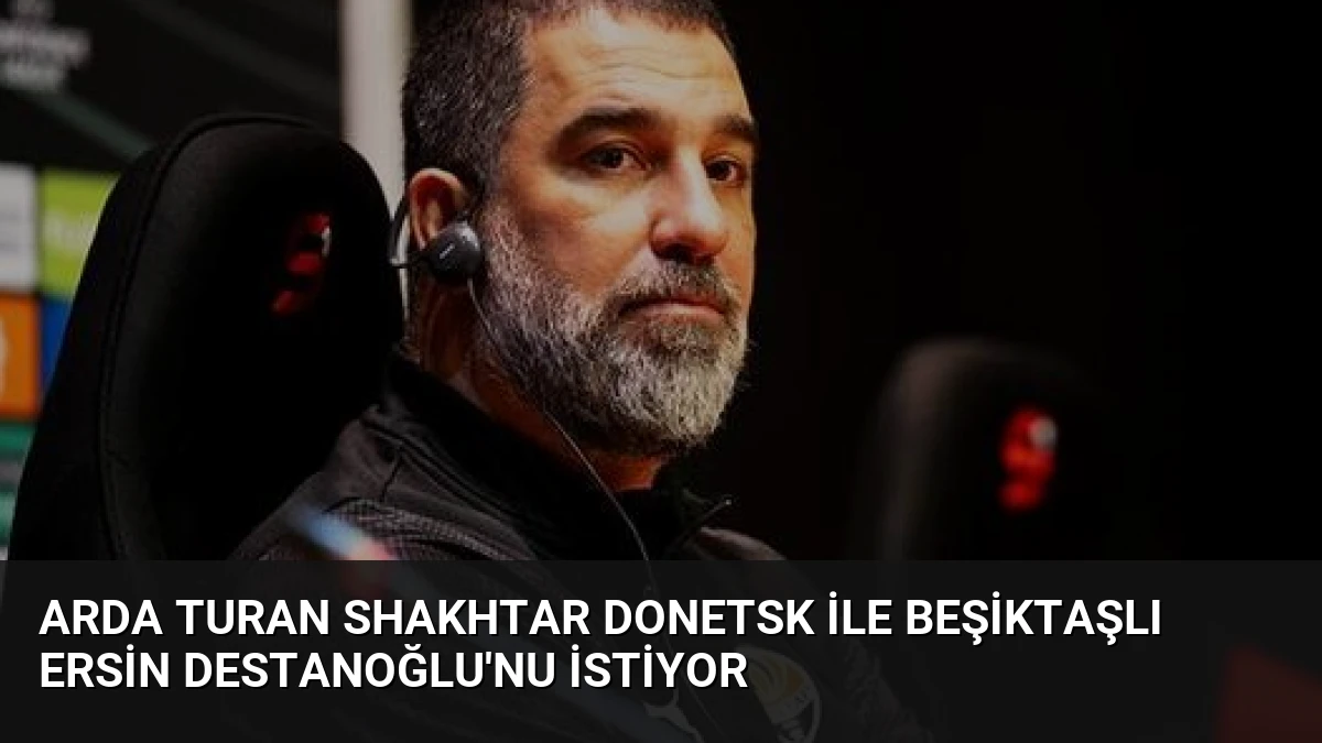 Arda Turan Shakhtar Donetsk ile Beşiktaşlı Ersin Destanoğlu’nu İstiyor