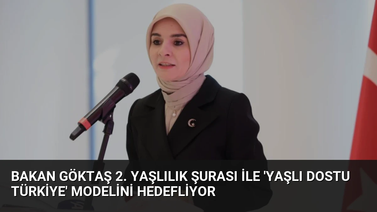 Bakan Göktaş 2. Yaşlılık Şurası ile ‘Yaşlı Dostu Türkiye’ modelini hedefliyor