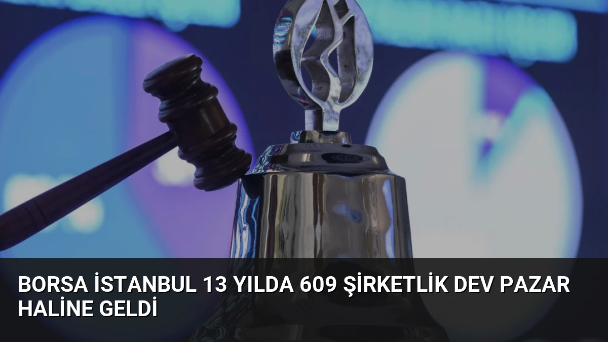 Borsa İstanbul 13 Yılda 609 Şirketlik Dev Pazar Haline Geldi
