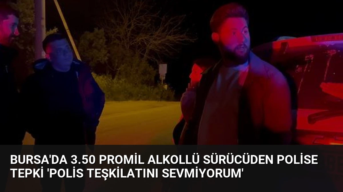 Bursa’da 3.50 Promil Alkollü Sürücüden Polise Tepki ‘Polis Teşkilatını Sevmiyorum’