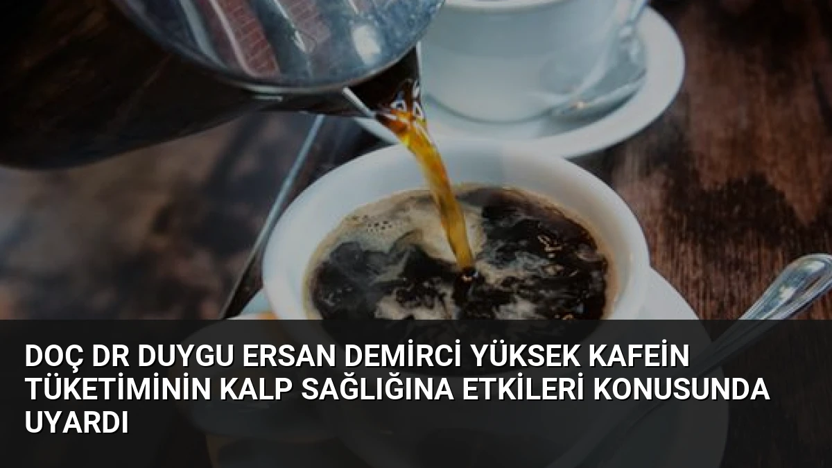Doç Dr Duygu Ersan Demirci Yüksek Kafein Tüketiminin Kalp Sağlığına Etkileri Konusunda Uyardı