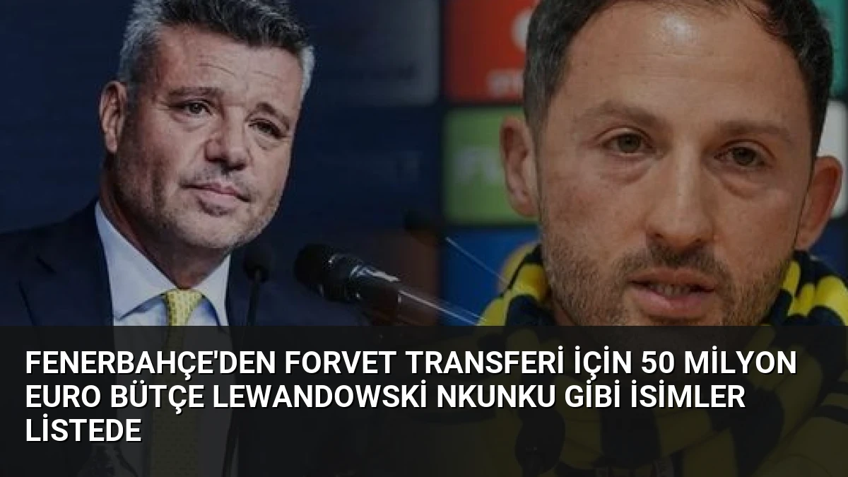 Fenerbahçe’den Forvet Transferi İçin 50 Milyon Euro Bütçe Lewandowski Nkunku Gibi İsimler Listede