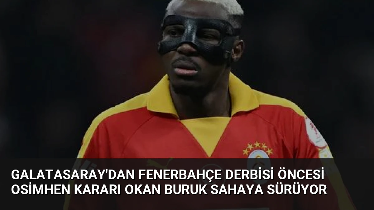 Galatasaray’dan Fenerbahçe Derbisi Öncesi Osimhen Kararı Okan Buruk Sahaya Sürüyor