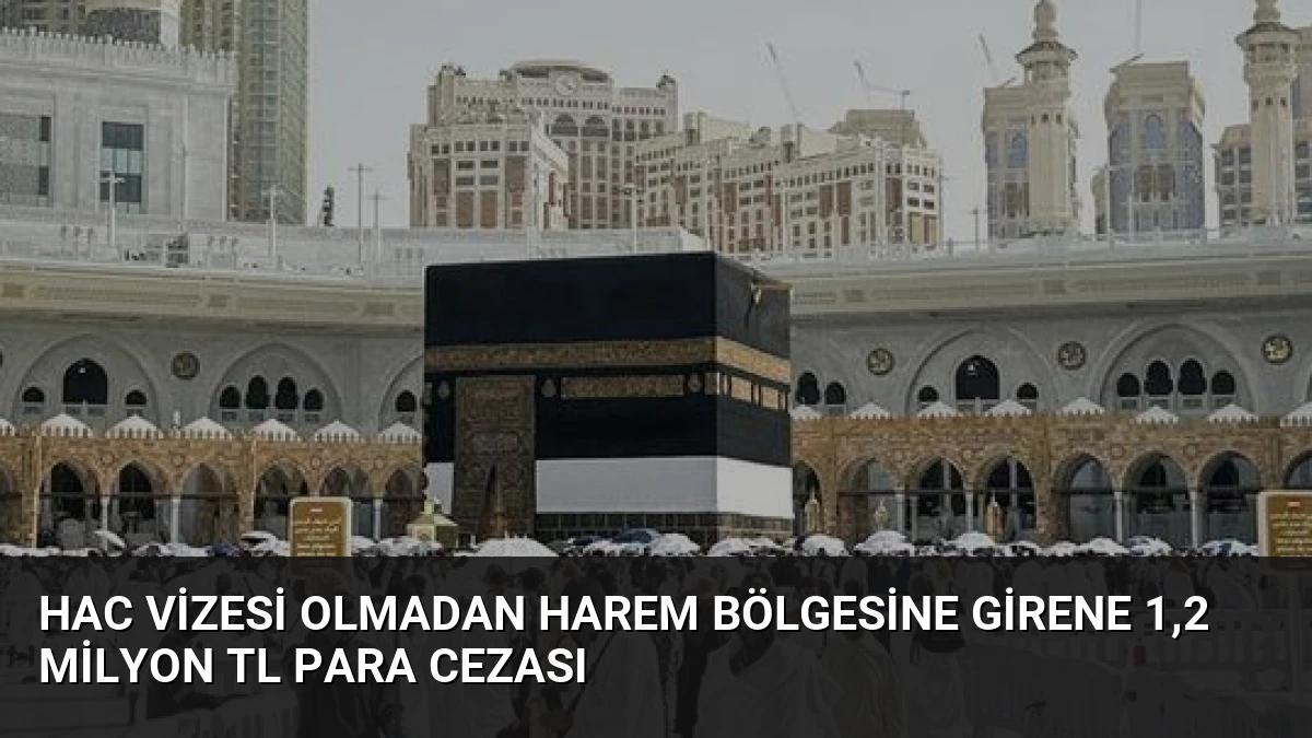 Hac vizesi olmadan Harem bölgesine girene 1,2 milyon TL para cezası