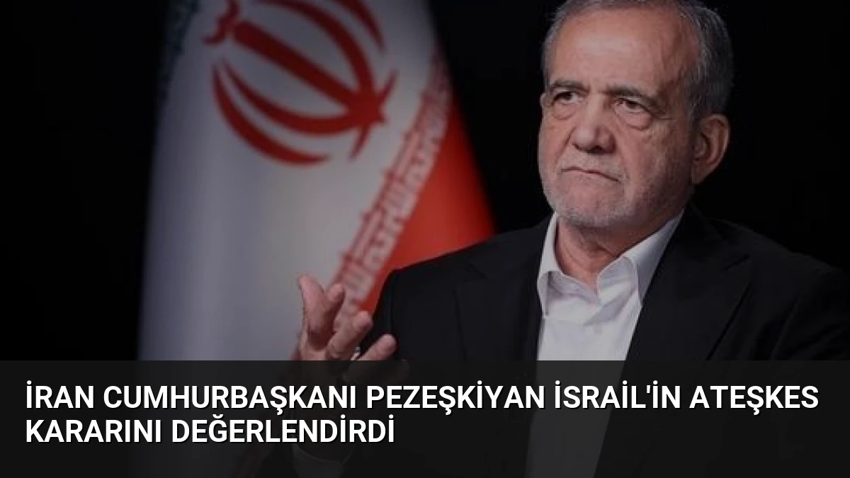 İran Cumhurbaşkanı Pezeşkiyan İsrail’in Ateşkes Kararını Değerlendirdi