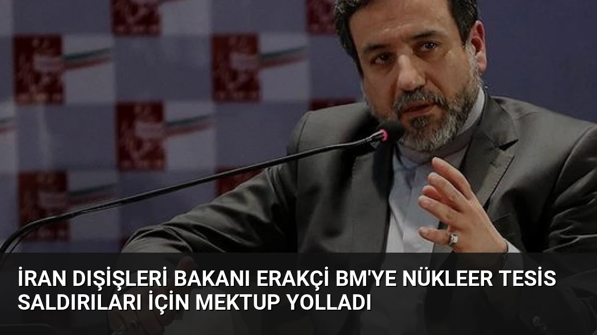 İran Dışişleri Bakanı Erakçi BM’ye Nükleer Tesis Saldırıları İçin Mektup Yolladı