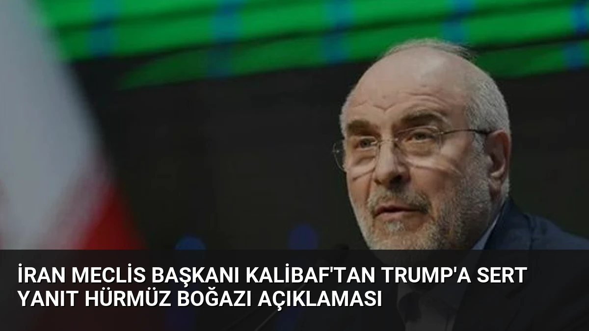 İran Meclis Başkanı Kalibaf’tan Trump’a Sert Yanıt Hürmüz Boğazı Açıklaması