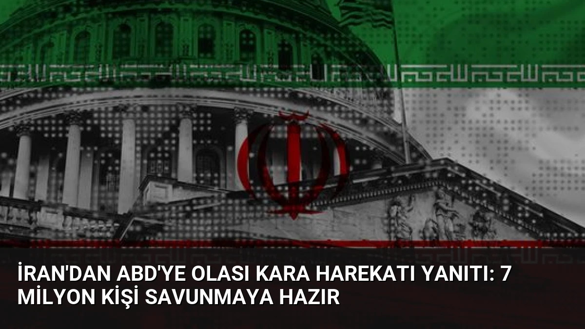 İran’dan ABD’ye Olası Kara Harekatı Yanıtı: 7 Milyon Kişi Savunmaya Hazır