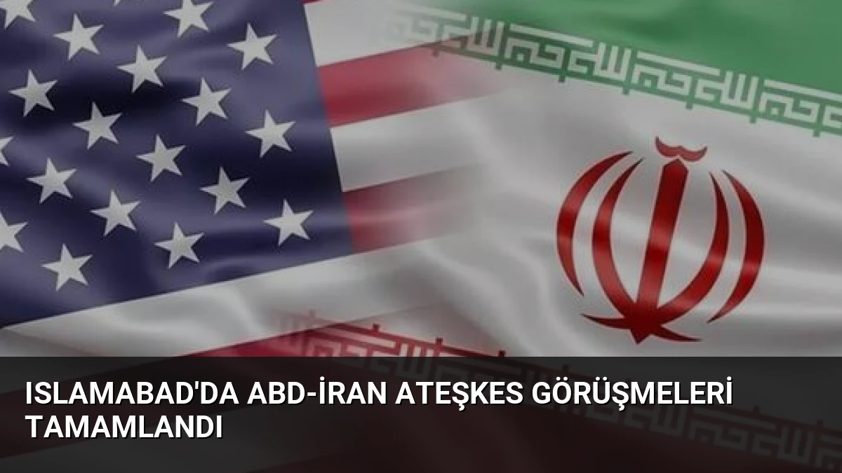 Islamabad’da ABD-İran Ateşkes Görüşmeleri Tamamlandı