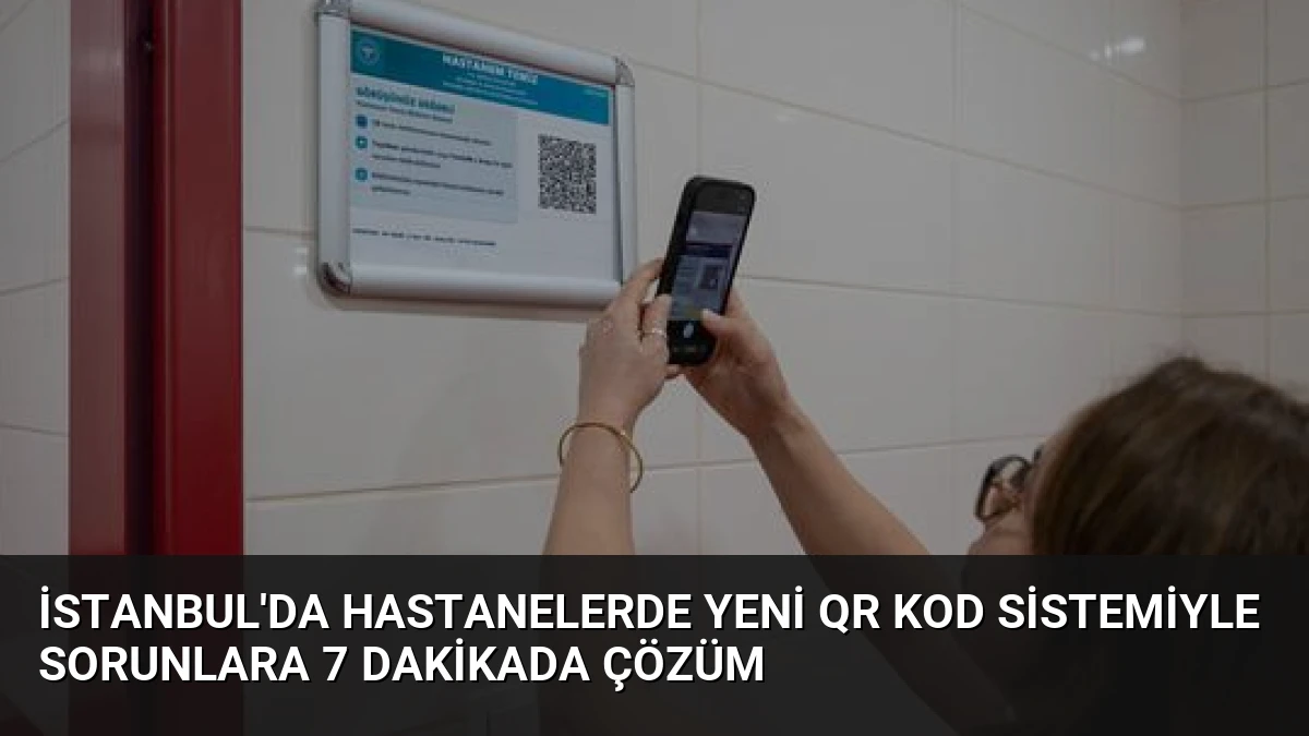 İstanbul’da Hastanelerde Yeni QR Kod Sistemiyle Sorunlara 7 Dakikada Çözüm