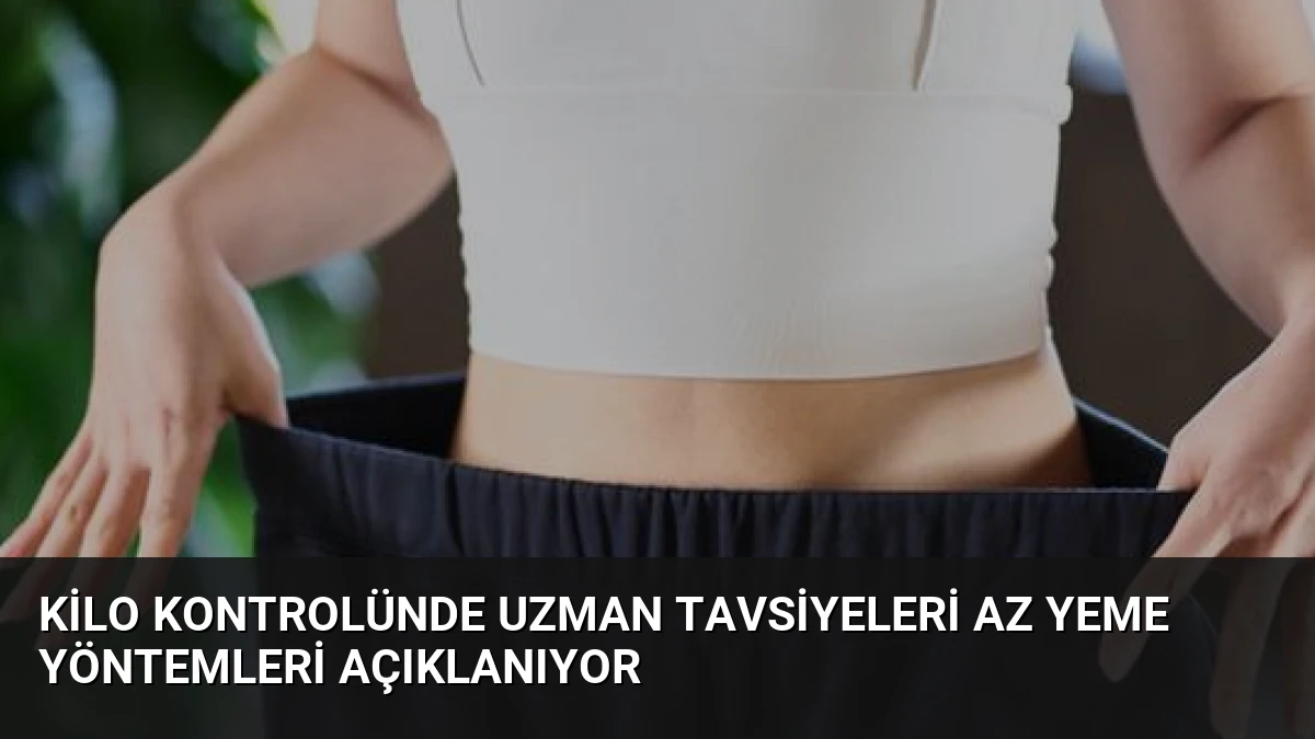 Kilo Kontrolünde Uzman Tavsiyeleri Az Yeme Yöntemleri Açıklanıyor