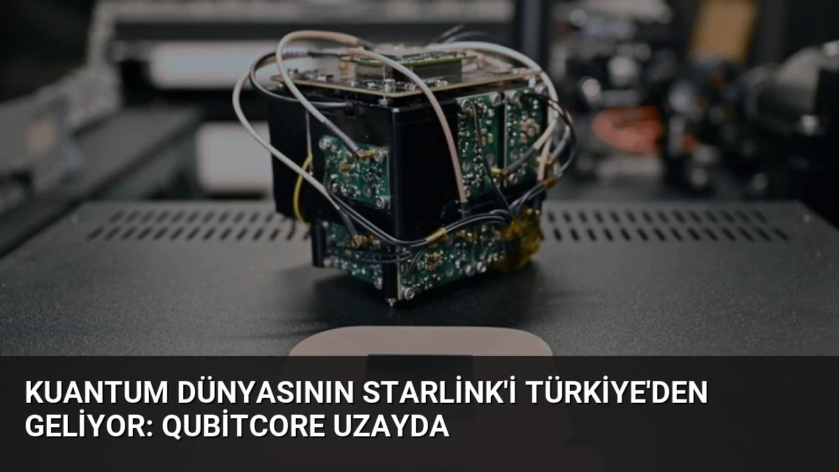 Kuantum dünyasının Starlink’i Türkiye’den geliyor: QubitCore uzayda