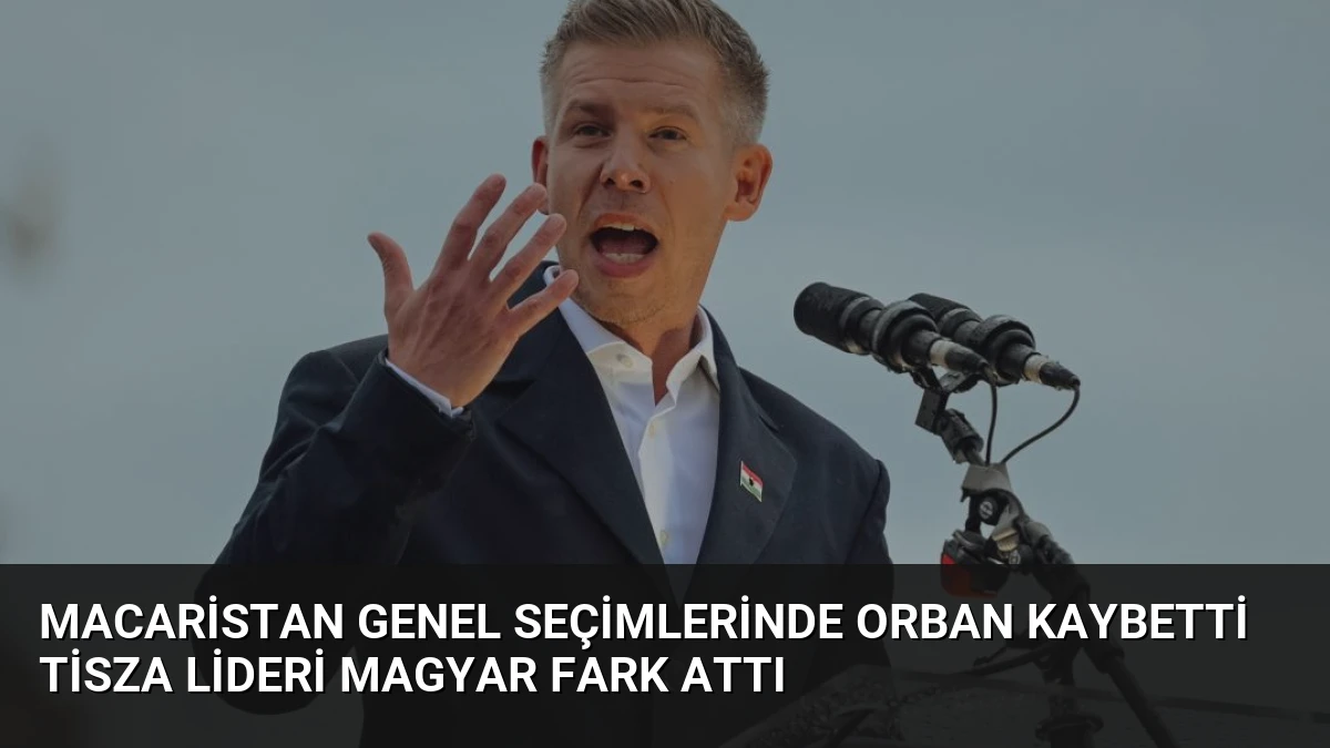 Macaristan Genel Seçimlerinde Orban Kaybetti Tisza Lideri Magyar Fark Attı