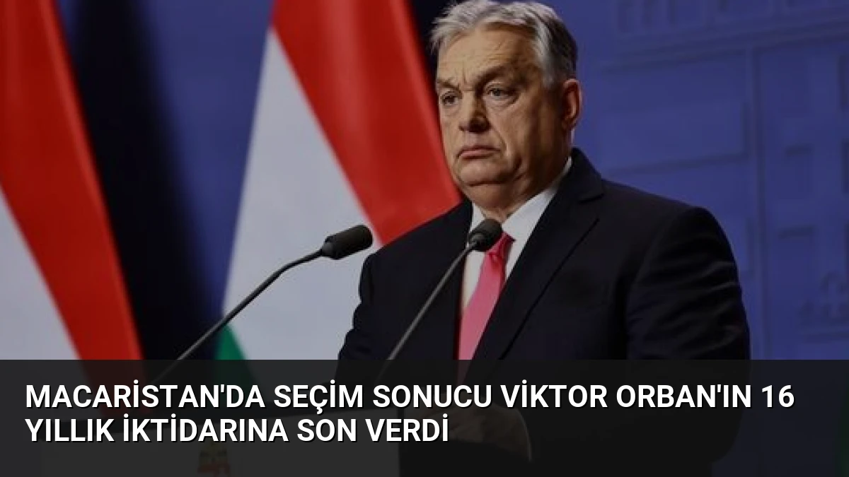 Macaristan’da Seçim Sonucu Viktor Orban’ın 16 Yıllık İktidarına Son Verdi