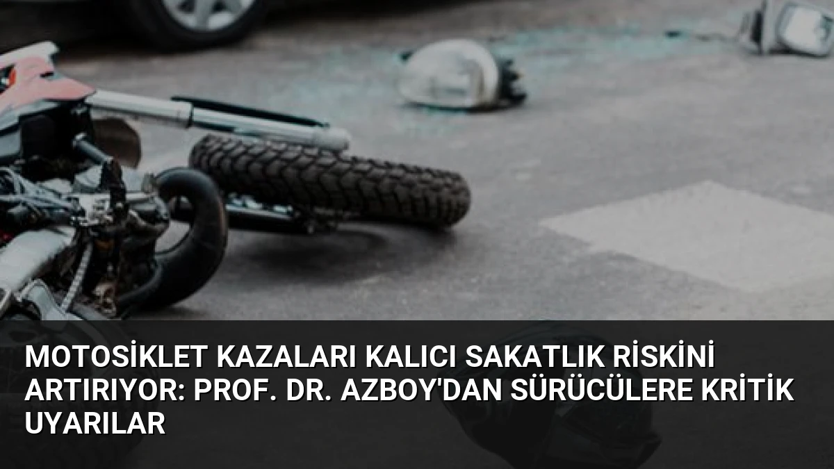 Motosiklet Kazaları Kalıcı Sakatlık Riskini Artırıyor: Prof. Dr. Azboy’dan Sürücülere Kritik Uyarılar
