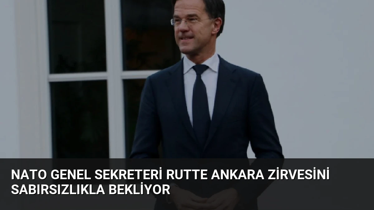 NATO Genel Sekreteri Rutte Ankara Zirvesini Sabırsızlıkla Bekliyor