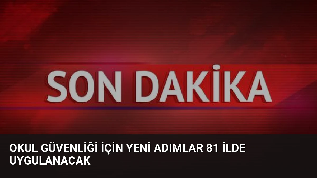 Okul Güvenliği İçin Yeni Adımlar 81 İlde Uygulanacak
