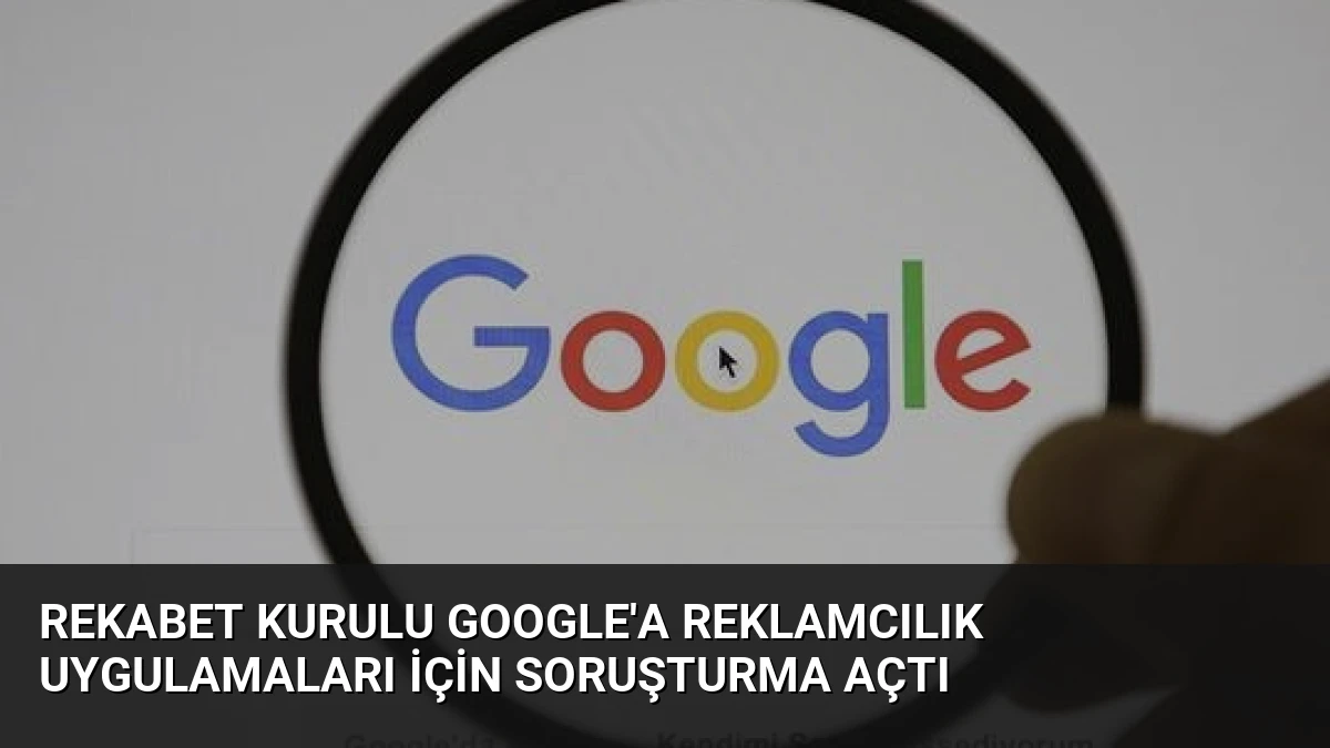 Rekabet Kurulu Google’a Reklamcılık Uygulamaları İçin Soruşturma Açtı