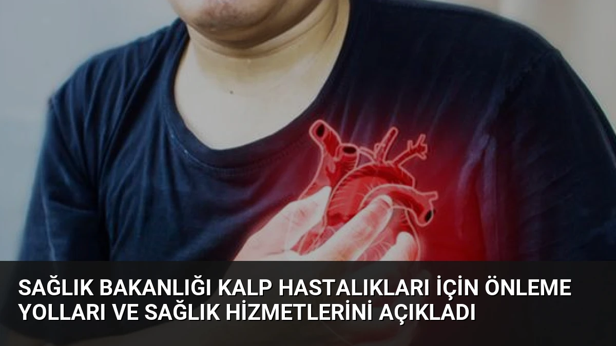 Sağlık Bakanlığı Kalp Hastalıkları İçin Önleme Yolları ve Sağlık Hizmetlerini Açıkladı