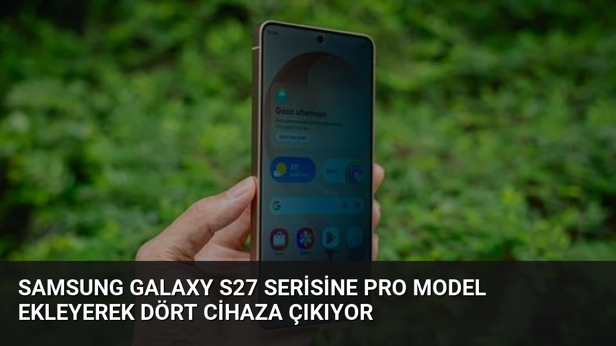 Samsung Galaxy S27 Serisine Pro Model Ekleyerek Dört Cihaza Çıkıyor