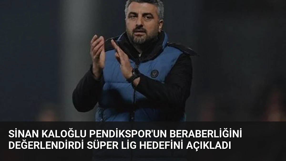 Sinan Kaloğlu Pendikspor’un Beraberliğini Değerlendirdi Süper Lig Hedefini Açıkladı