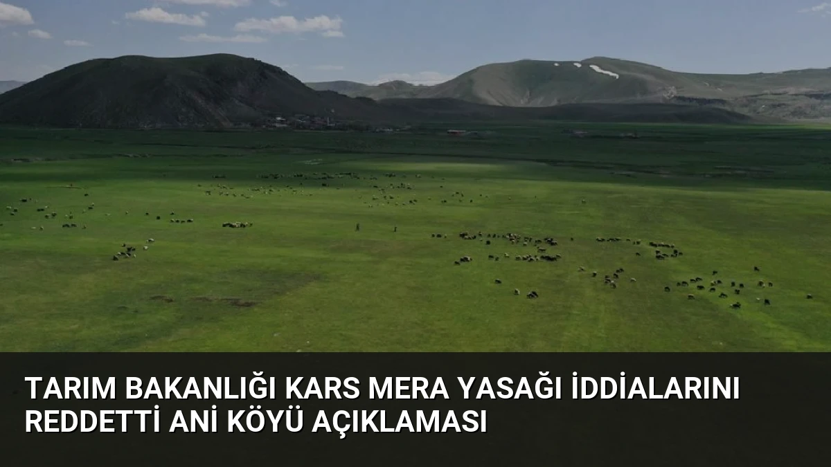 Tarım Bakanlığı Kars Mera Yasağı İddialarını Reddetti Ani Köyü Açıklaması