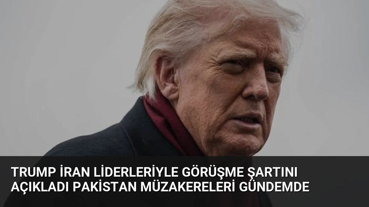 Trump İran Liderleriyle Görüşme Şartını Açıkladı Pakistan Müzakereleri Gündemde