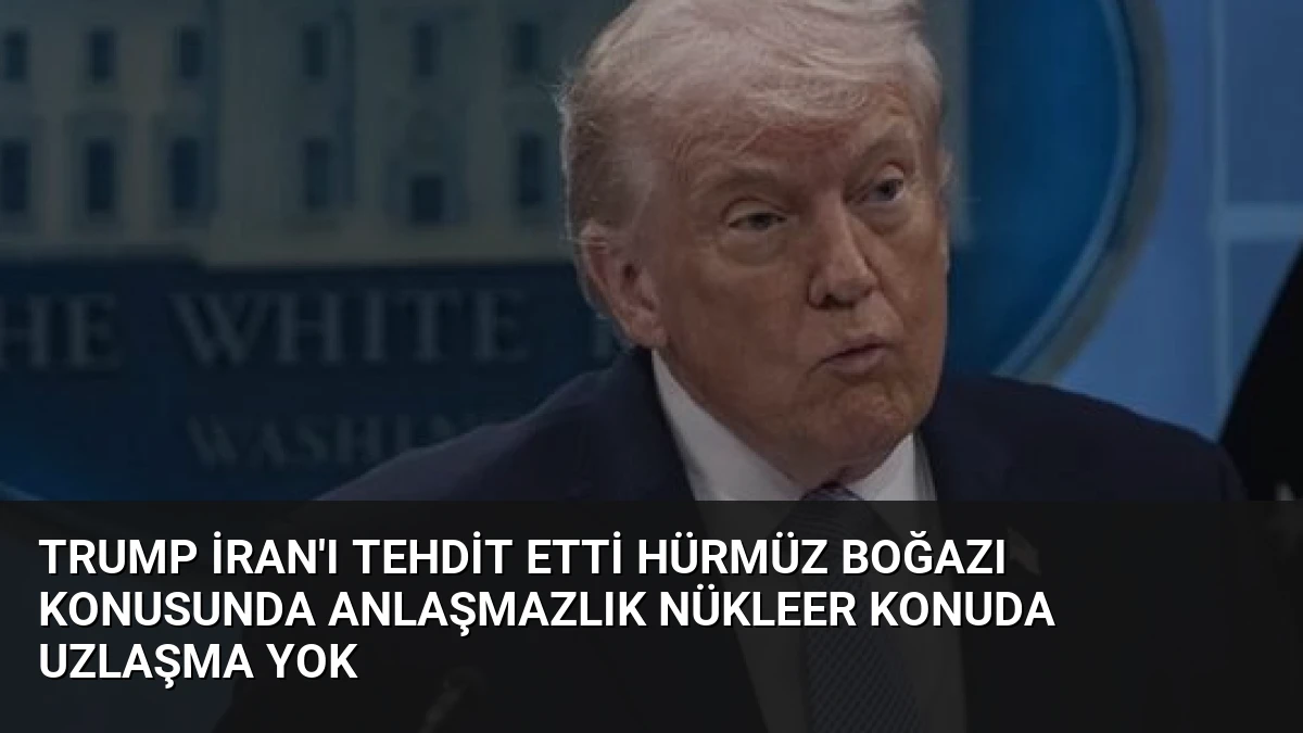 Trump İran’ı Tehdit Etti Hürmüz Boğazı Konusunda Anlaşmazlık Nükleer Konuda Uzlaşma Yok