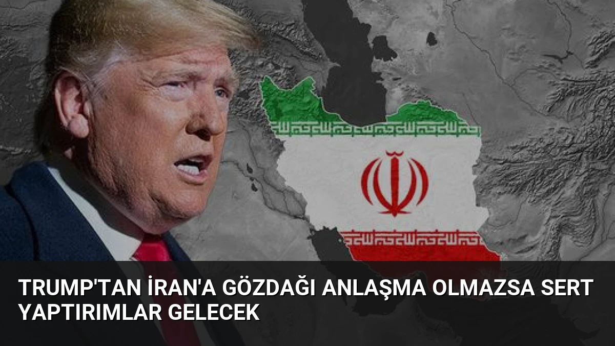 Trump’tan İran’a Gözdağı Anlaşma Olmazsa Sert Yaptırımlar Gelecek