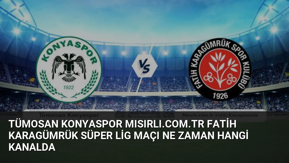 Tümosan Konyaspor Mısırlı.com.tr Fatih Karagümrük Süper Lig Maçı Ne Zaman Hangi Kanalda