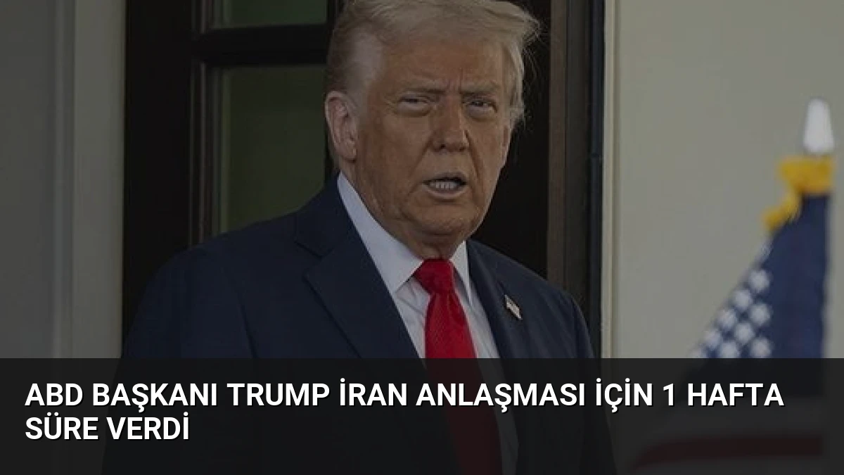 ABD Başkanı Trump İran Anlaşması İçin 1 Hafta Süre Verdi