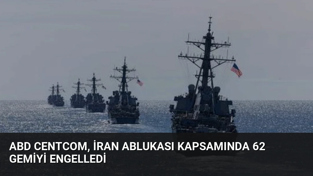 ABD CENTCOM, İran Ablukası Kapsamında 62 Gemiyi Engelledi