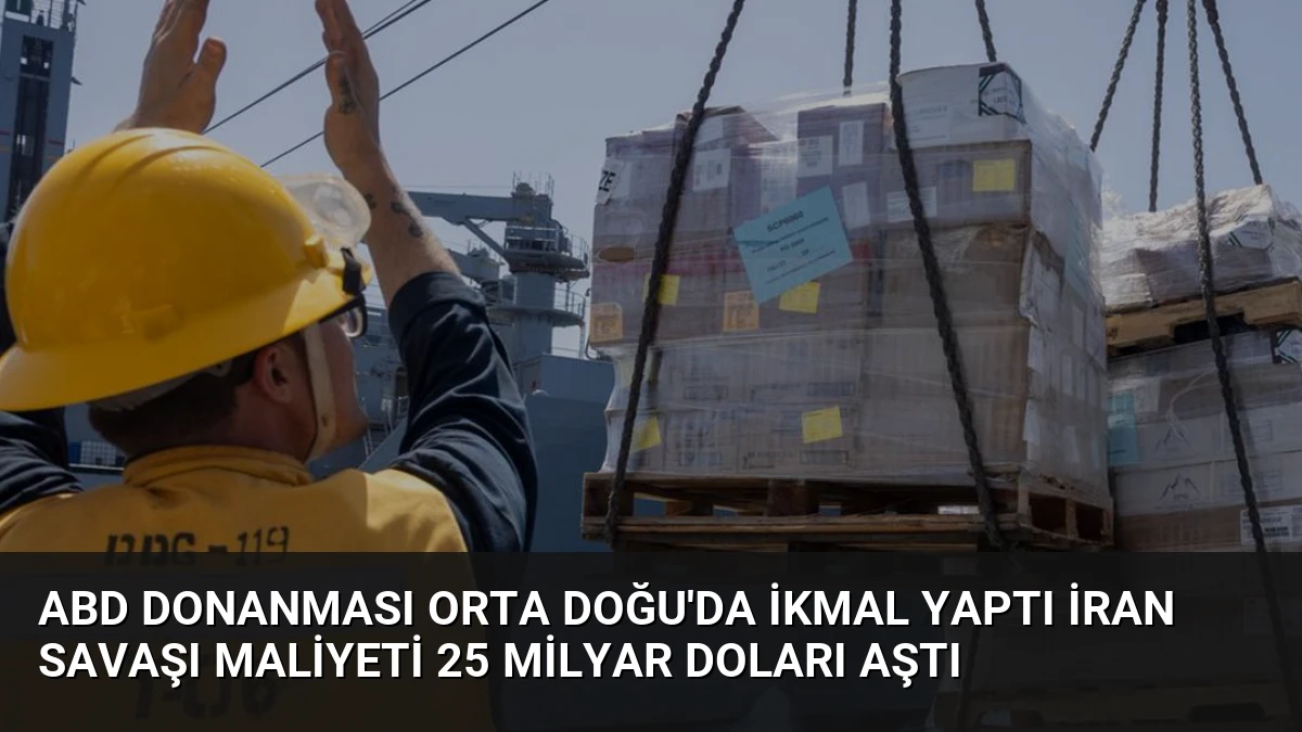 ABD Donanması Orta Doğu’da İkmal Yaptı İran Savaşı Maliyeti 25 Milyar Doları Aştı