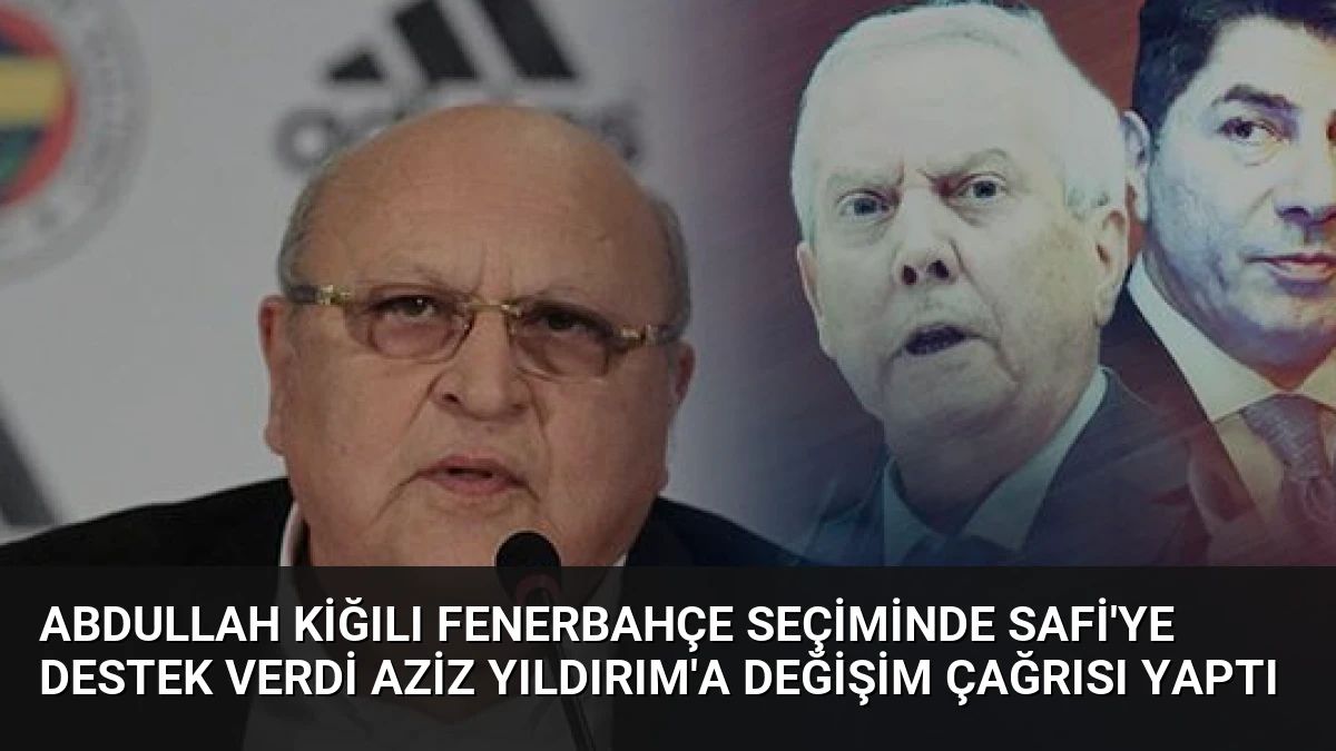 Abdullah Kiğılı Fenerbahçe Seçiminde Safi’ye Destek Verdi Aziz Yıldırım’a Değişim Çağrısı Yaptı