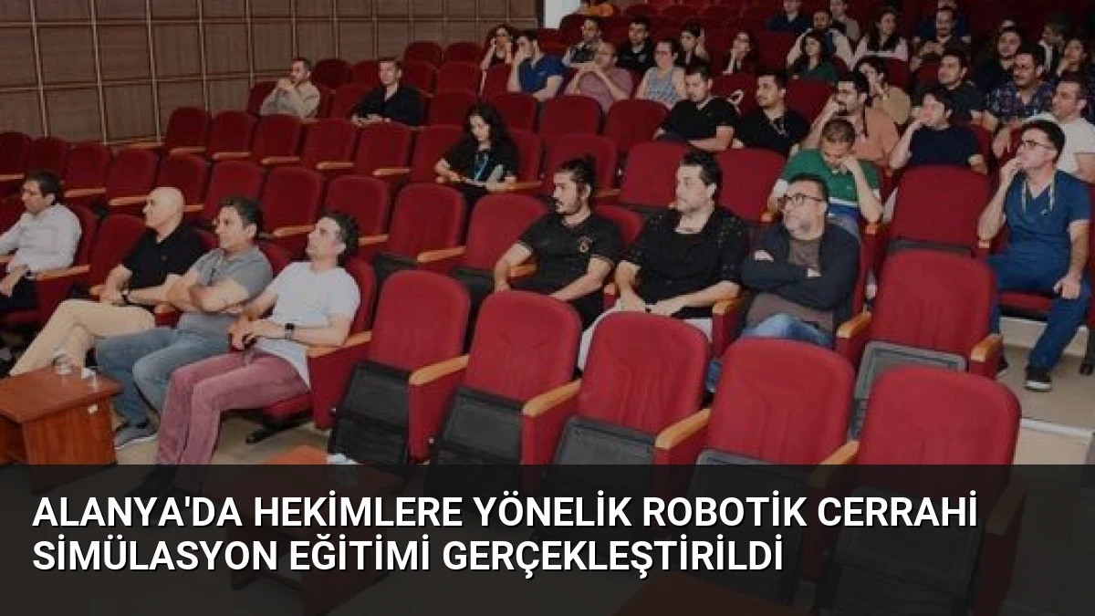 Alanya’da Hekimlere Yönelik Robotik Cerrahi Simülasyon Eğitimi Gerçekleştirildi