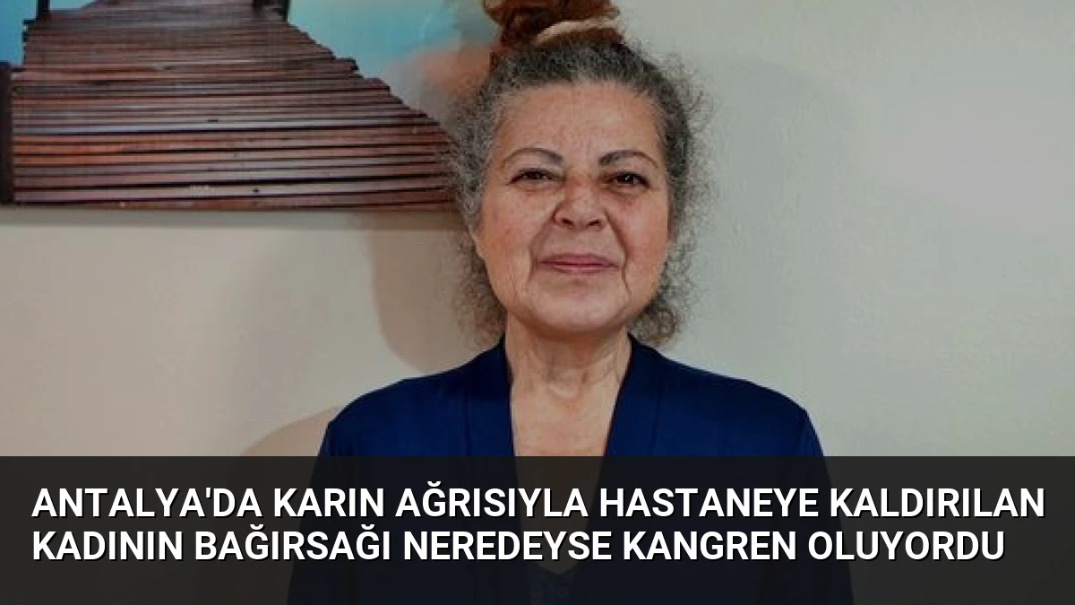 Antalya’da Karın Ağrısıyla Hastaneye Kaldırılan Kadının Bağırsağı Neredeyse Kangren Oluyordu