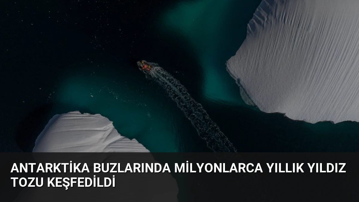 Antarktika Buzlarında Milyonlarca Yıllık Yıldız Tozu Keşfedildi