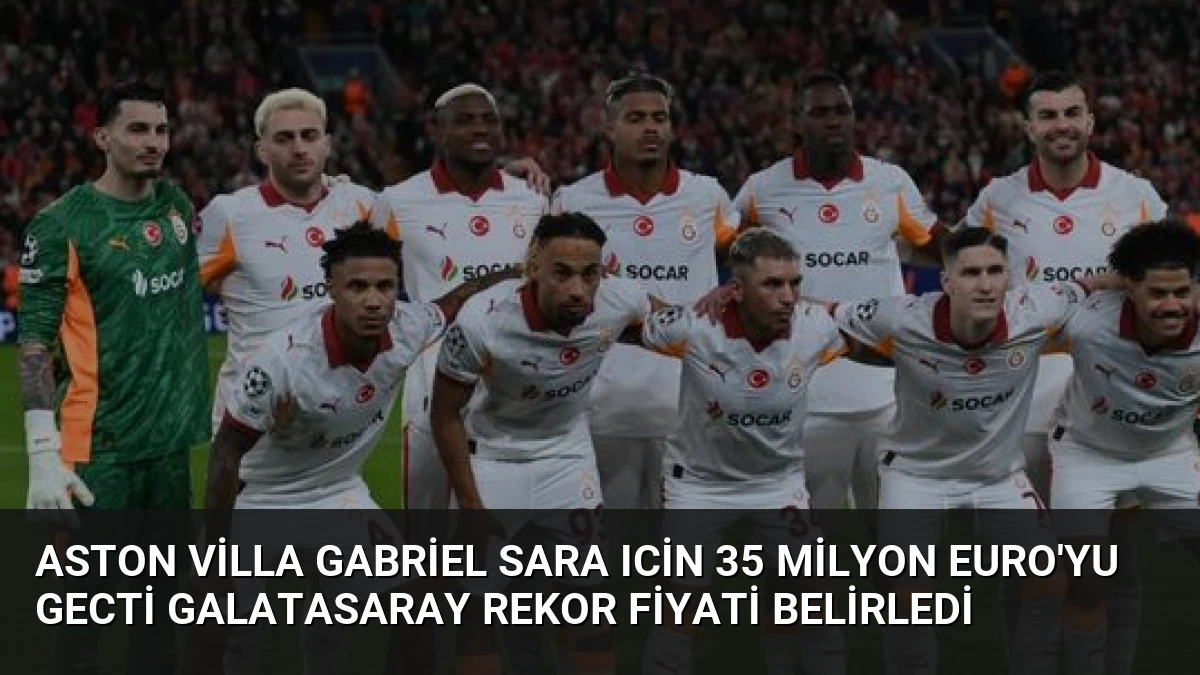 Aston Villa Gabriel Sara Icin 35 Milyon Euro’yu Gecti Galatasaray Rekor Fiyati Belirledi