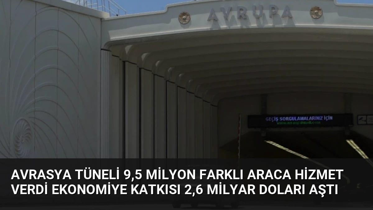 Avrasya Tüneli 9,5 Milyon Farklı Araca Hizmet Verdi Ekonomiye Katkısı 2,6 Milyar Doları Aştı