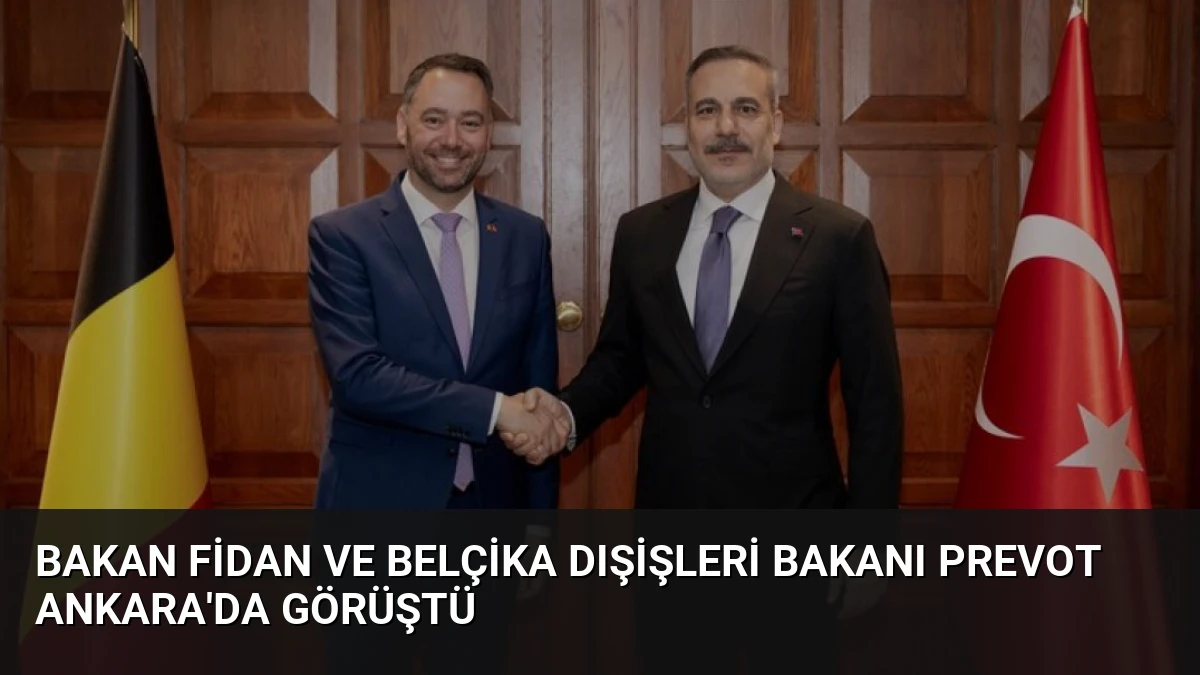 Bakan Fidan ve Belçika Dışişleri Bakanı Prevot Ankara’da Görüştü